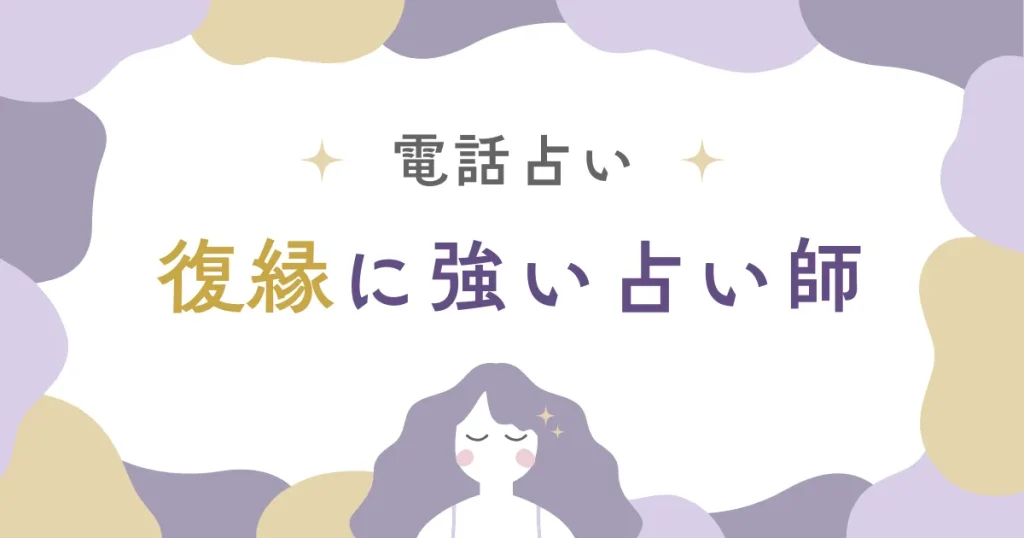 電話占いで復縁に強い占い師3選｜状況別のおすすめ先生も紹介！
